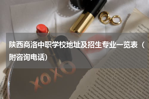 陕西商洛中职学校地址及招生专业一览表（附咨询电话）