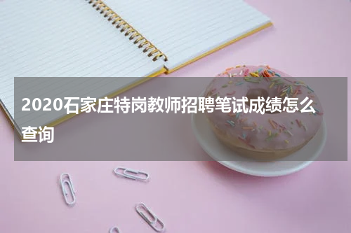 2020石家庄特岗教师招聘笔试成绩怎么查询