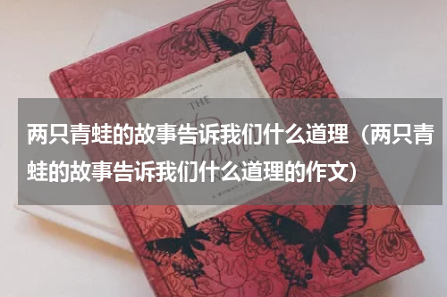 两只青蛙的故事告诉我们什么道理（两只青蛙的故事告诉我们什么道理的作文）