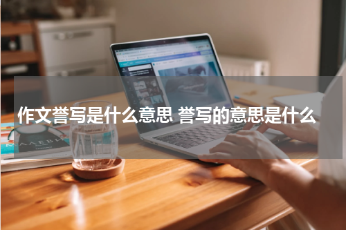 作文誉写是什么意思 誉写的意思是什么