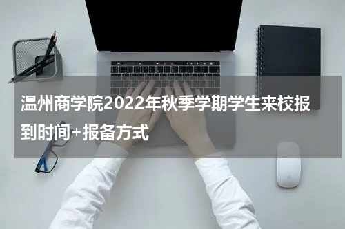 温州商学院2022年秋季学期学生来校报到时间+报备方式