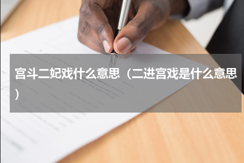 宫斗二妃戏什么意思（二进宫戏是什么意思）