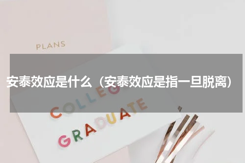 安泰效应是什么（安泰效应是指一旦脱离）