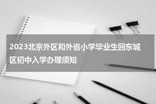 2023北京外区和外省小学毕业生回东城区初中入学办理须知