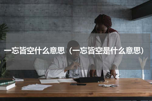 一忘皆空什么意思（一忘皆空是什么意思）