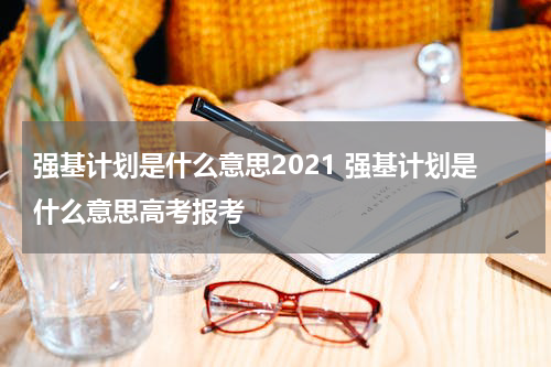 强基计划是什么意思2021 强基计划是什么意思高考报考