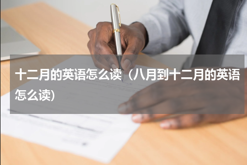 十二月的英语怎么读（八月到十二月的英语怎么读）