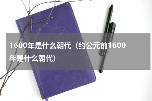 1600年是什么朝代（约公元前1600年是什么朝代）