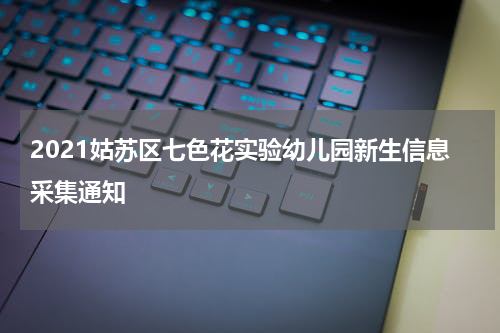2021姑苏区七色花实验幼儿园新生信息采集通知