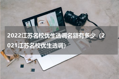 2022江苏名校优生选调名额有多少（2021江苏名校优生选调）
