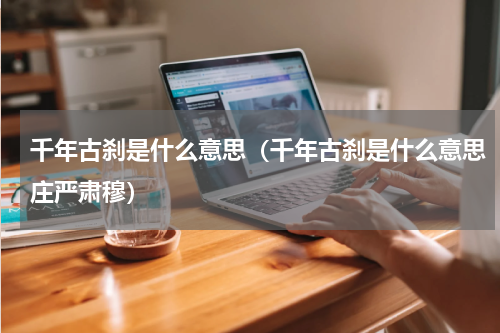 千年古刹是什么意思（千年古刹是什么意思庄严肃穆）