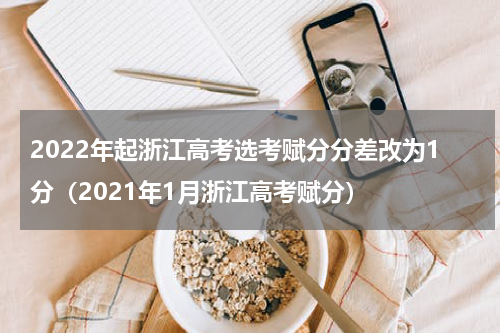 2022年起浙江高考选考赋分分差改为1分（2021年1月浙江高考赋分）
