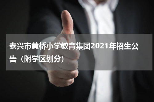 泰兴市黄桥小学教育集团2021年招生公告（附学区划分）