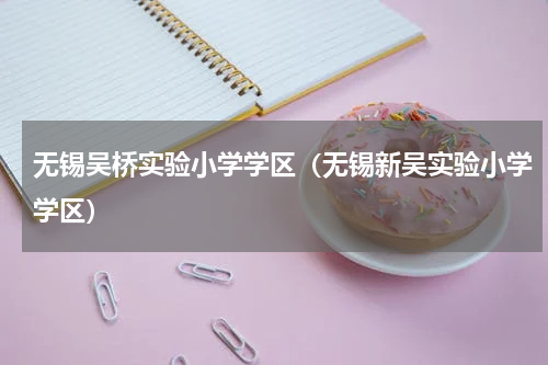 无锡吴桥实验小学学区（无锡新吴实验小学学区）
