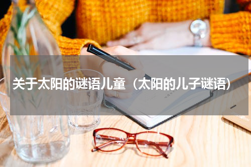 关于太阳的谜语儿童（太阳的儿子谜语）