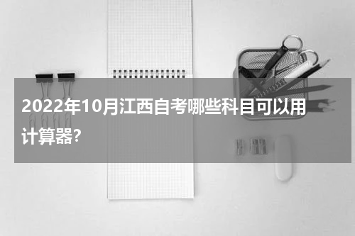 2022年10月江西自考哪些科目可以用计算器？