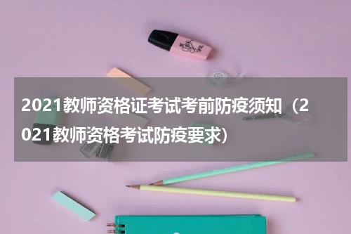 2021教师资格证考试考前防疫须知（2021教师资格考试防疫要求）