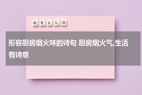 形容厨房烟火味的诗句 厨房烟火气,生活有诗意