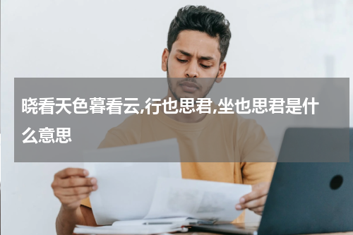 晓看天色暮看云,行也思君,坐也思君是什么意思