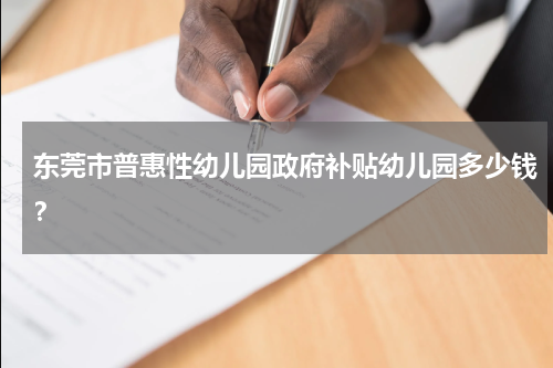 东莞市普惠性幼儿园政府补贴幼儿园多少钱？