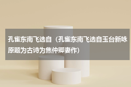 孔雀东南飞选自（孔雀东南飞选自玉台新咏原题为古诗为焦仲卿妻作）