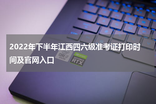 2022年下半年江西四六级准考证打印时间及官网入口