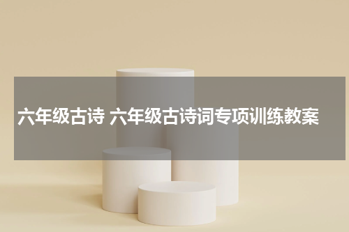 六年级古诗 六年级古诗词专项训练教案