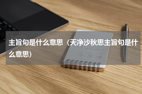 主旨句是什么意思（天净沙秋思主旨句是什么意思）
