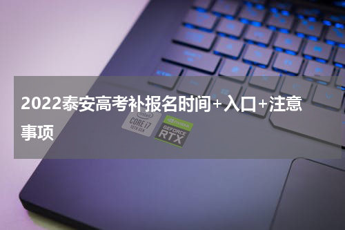 2022泰安高考补报名时间+入口+注意事项
