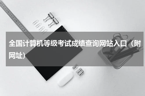 全国计算机等级考试成绩查询网站入口（附网址）