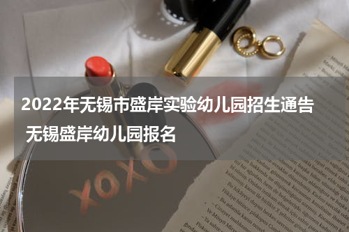 2022年无锡市盛岸实验幼儿园招生通告 无锡盛岸幼儿园报名