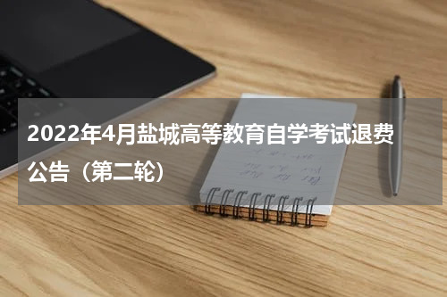 2022年4月盐城高等教育自学考试退费公告（第二轮）