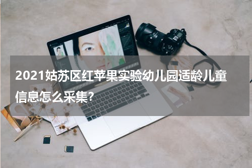 2021姑苏区红苹果实验幼儿园适龄儿童信息怎么采集？