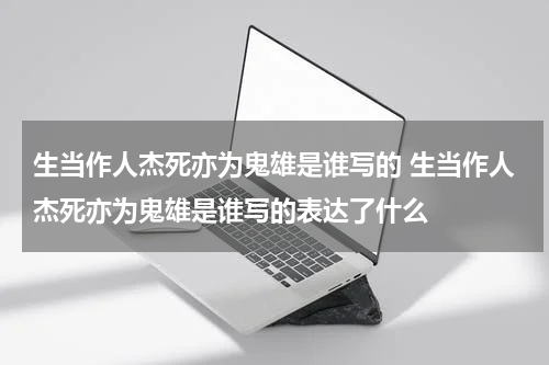 生当作人杰死亦为鬼雄是谁写的 生当作人杰死亦为鬼雄是谁写的表达了什么