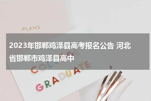 2023年邯郸鸡泽县高考报名公告 河北省邯郸市鸡泽县高中
