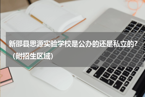 新邵县思源实验学校是公办的还是私立的？（附招生区域）