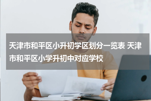 天津市和平区小升初学区划分一览表 天津市和平区小学升初中对应学校