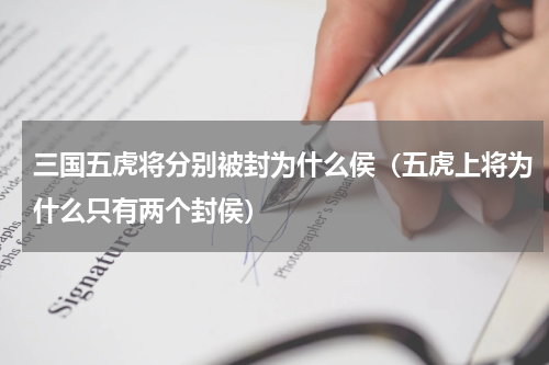 三国五虎将分别被封为什么侯（五虎上将为什么只有两个封侯）