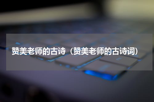 赞美老师的古诗（赞美老师的古诗词）