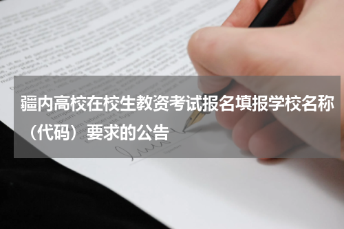 疆内高校在校生教资考试报名填报学校名称（代码）要求的公告