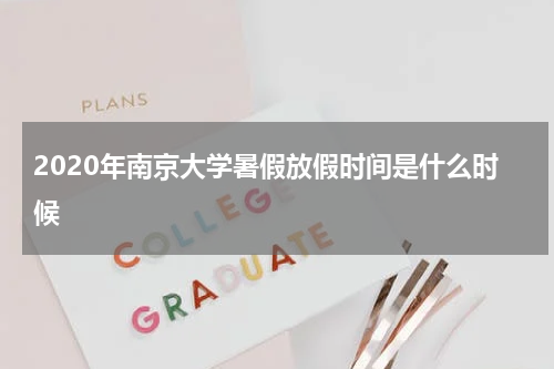 2020年南京大学暑假放假时间是什么时候