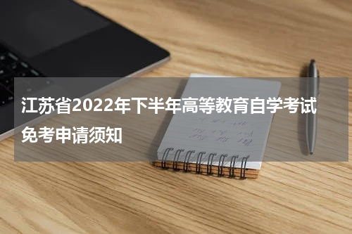 江苏省2022年下半年高等教育自学考试免考申请须知