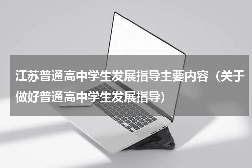 江苏普通高中学生发展指导主要内容（关于做好普通高中学生发展指导）