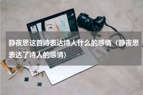静夜思这首诗表达诗人什么的感情（静夜思表达了诗人的感情）