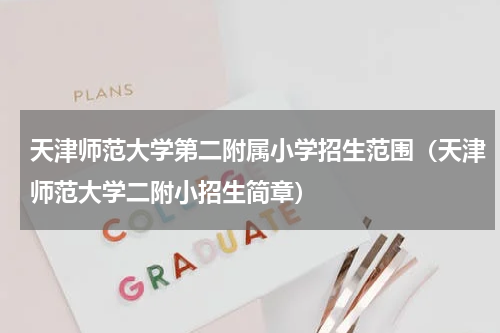 天津师范大学第二附属小学招生范围（天津师范大学二附小招生简章）