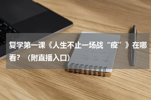 复学第一课《人生不止一场战“疫”》在哪看？（附直播入口）