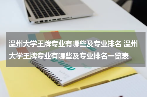 温州大学王牌专业有哪些及专业排名 温州大学王牌专业有哪些及专业排名一览表