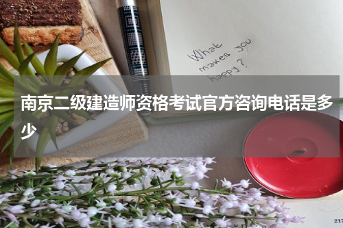 南京二级建造师资格考试官方咨询电话是多少