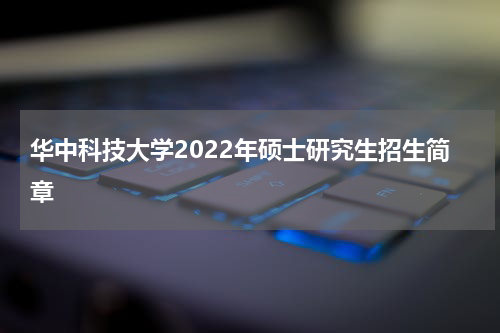 华中科技大学2022年硕士研究生招生简章