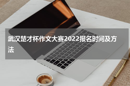 武汉楚才杯作文大赛2022报名时间及方法